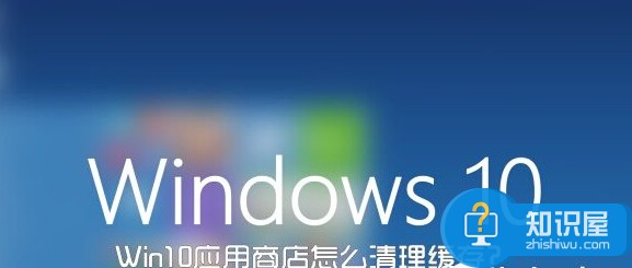 Win10应用商店怎么清理缓存？ 