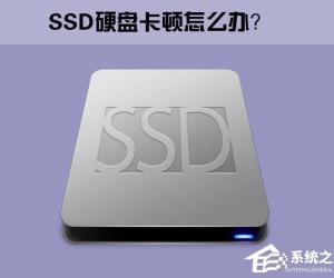 Win10系统下SSD固态硬盘经常卡顿怎么办 Win10系统下SSD固态硬盘卡顿原因及修复方法