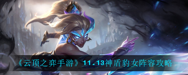 云顶之弈11.13神盾豹女阵容攻略
