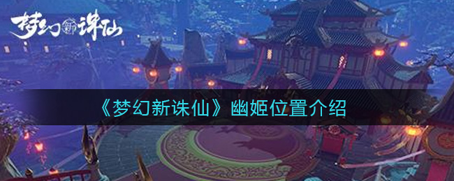 《梦幻新诛仙》幽姬详细位置