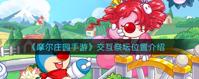 《摩尔庄园手游》交互祭坛位置介绍