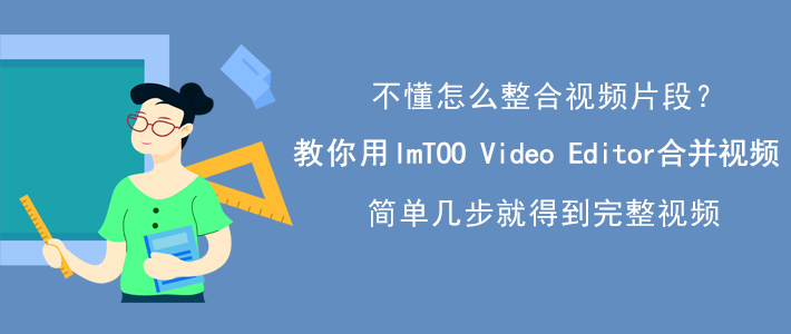 ImTOO Video Editor如何合并视频片段？短视频合并方法